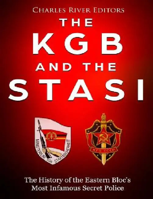 The KGB and the Stasi: The History of the Eastern Bloc's Most Infamous Intelligence Agencies by Charles River