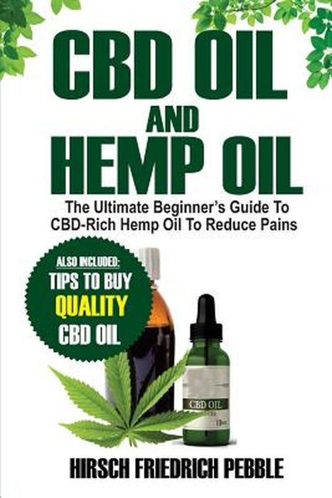 CBD Oil and Hemp Oil: The Ultimate Beginners Guide to Cbd-Rich Hemp Oil to Reduce Pains Includes Ti by Pebble, Hirsch Friedrich