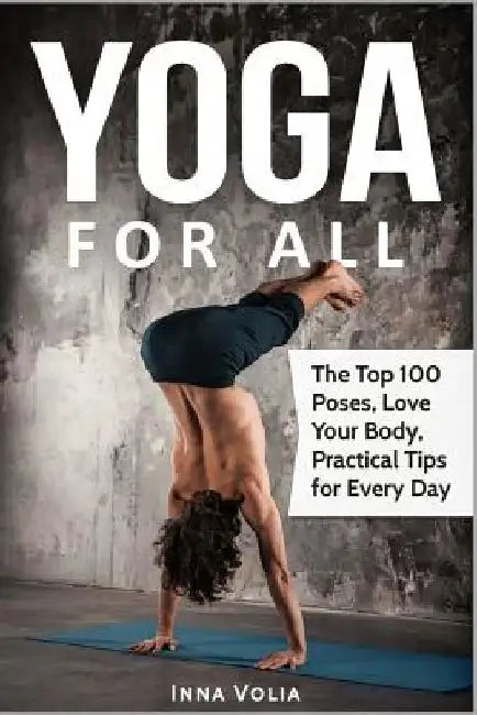 Yoga for All: The Top 100 Poses, Love Your Body, Practical Tips for Every Day by Inna Volia