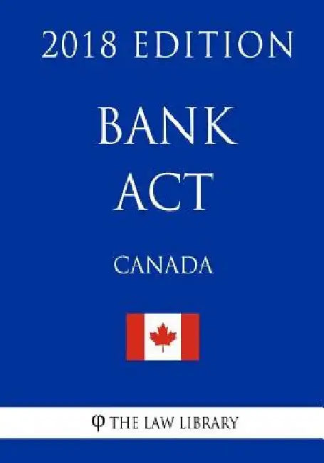 Bank Act (Canada) - 2018 Edition by The Law Library