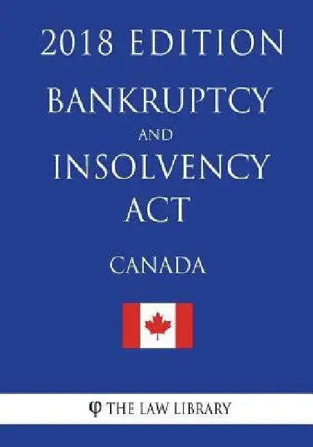 Bankruptcy and Insolvency Act (Canada) - 2018 Edition by The Law Library