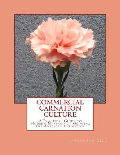 Commercial Carnation Culture: A Practical Guide to Modern Methods of Growing the American Carnation by Roger Chambers