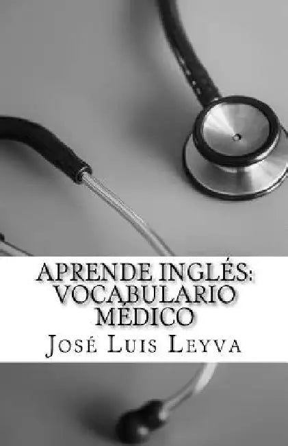 Aprende Inglés: Vocabulario Médico: English-Spanish MEDICAL Terms by Jose Luis Leyva