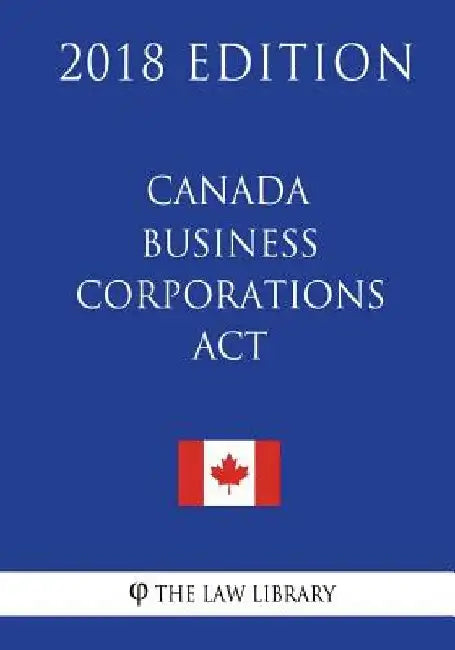 Canada Business Corporations Act (Canada) - 2018 Edition by The Law Library