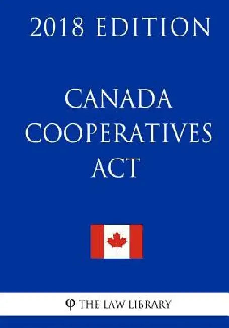 Canada Cooperatives Act - 2018 Edition by The Law Library