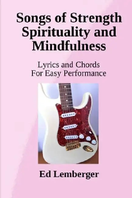 Songs of Strength Spirituality and Mindfulness: Lyrics and Chords for Easy Performance by Edward J. Lemberger