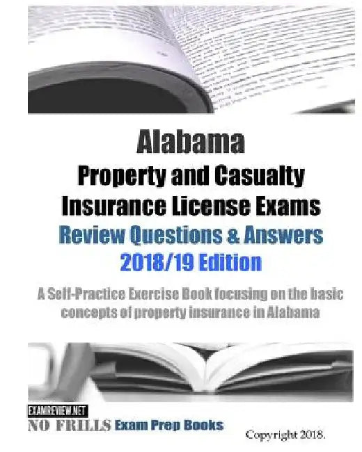 Alabama Property and Casualty Insurance License Exams Review Questions & Answers 2018/19 Edition: A Self-Practice Exercise Book focusing on the basic by Examreview