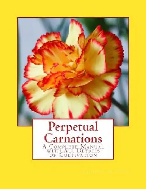 Perpetual Carnations: A Complete Manual with All Details of Cultivation by Roger Chambers