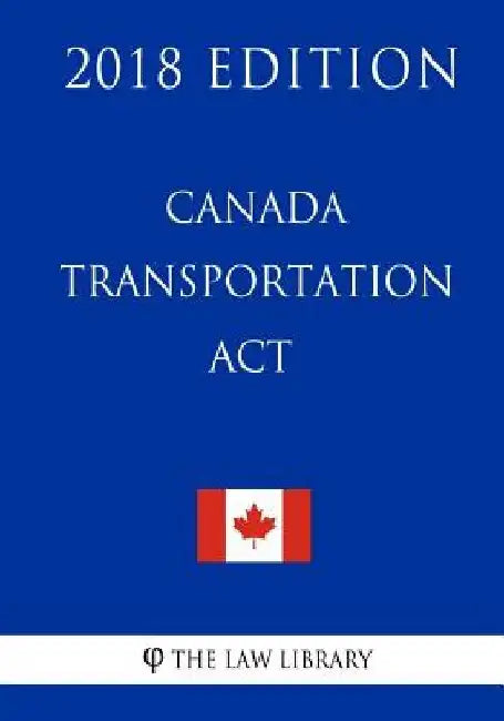 Canada Transportation Act - 2018 Edition by The Law Library