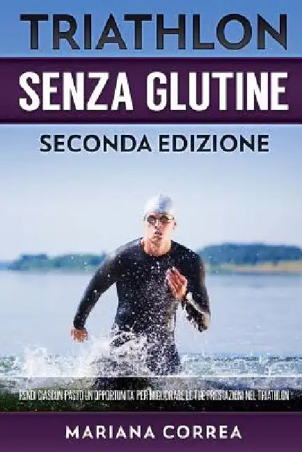 TRIATHLON SENZA GLUTINE SECONDA EDIZiONE: RENDI CIASCUN PASTO UN OPPORTUNITA PER MIGLIORARE Le TUE PRESTAZIONI NEL TRIATHLON by Correa, Mariana