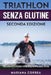 TRIATHLON SENZA GLUTINE SECONDA EDIZiONE: RENDI CIASCUN PASTO UN OPPORTUNITA PER MIGLIORARE Le TUE PRESTAZIONI NEL TRIATHLON by Correa, Mariana