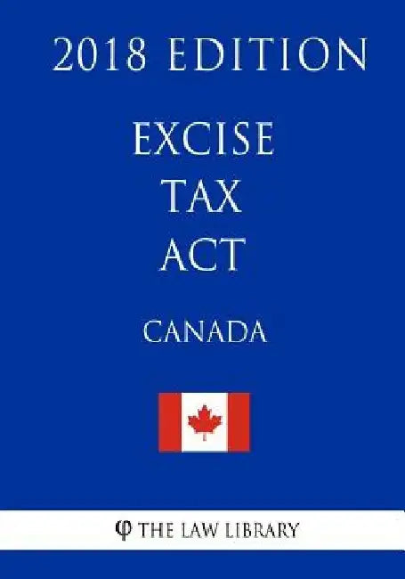 Excise Tax Act (Canada) - 2018 Edition by The Law Library