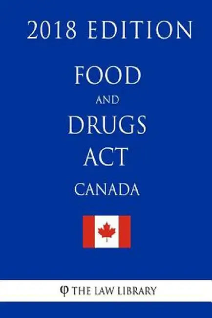 Food and Drugs ACT (Canada) - 2018 Edition by The Law Library