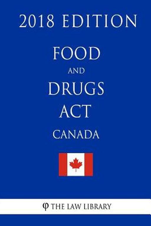 Food and Drugs ACT (Canada) - 2018 Edition by The Law Library
