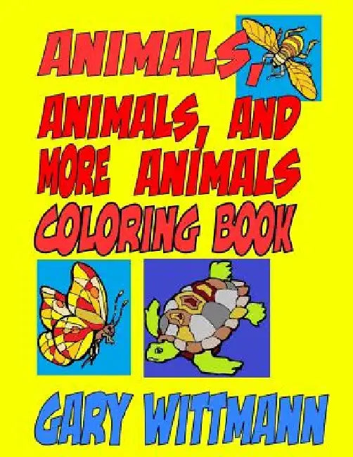 Animals, Animals, and More Animals Coloring Book: Animals Around the World--flying, crawling, and running by Gary Wittmann