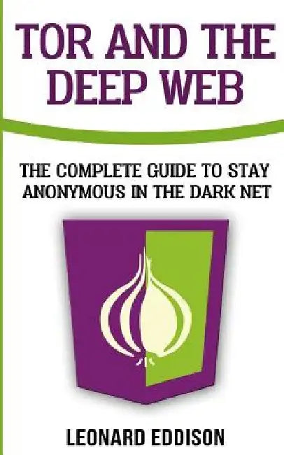 Tor And The Deep Web: The Complete Guide To Stay Anonymous In The Dark Net by Leonard Eddison