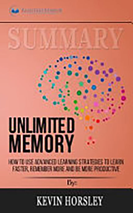 Summary: Unlimited Memory: How to Use Advanced Learning Strategies to Learn Faster, Remember More a