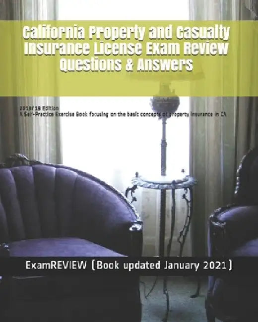 California Property and Casualty Insurance License Exam Review Questions & Answers 2018/19 Edition: A Self-Practice Exercise Book focusing on the basi by Examreview