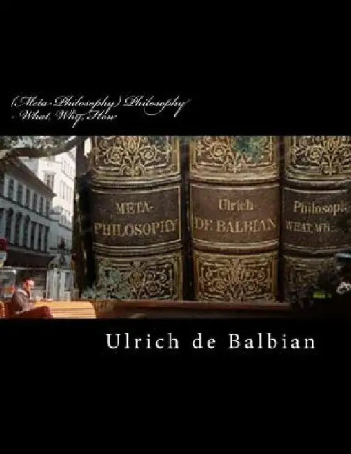 (Meta-Philosophy) Philosophy - What, Why, How by Ulrich de Balbian