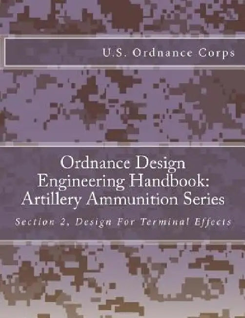 Ordnance Design Engineering Handbook: Artillery Ammunition Series: Section 2, Design For Terminal Effects by U. S. Ordnance Corps