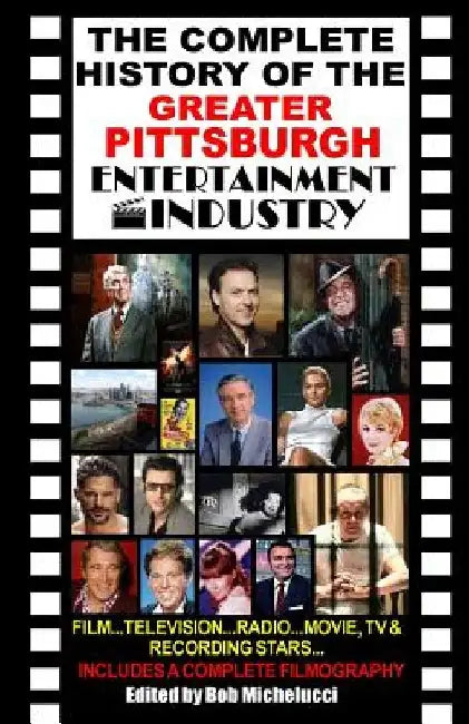 The Complete History Of The Greater Pittsburgh Entertainment Industry by Robert V. Michelucci