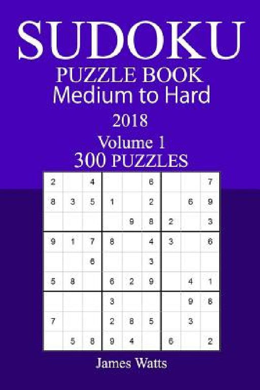 300 Medium to Hard Sudoku Puzzle Book 2018 by James Watts