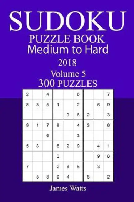 300 Medium to Hard Sudoku Puzzle Book 2018 by James Watts