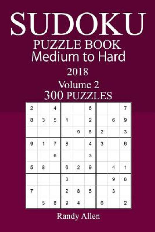 300 Medium to Hard Sudoku Puzzle Book 2018 by Randy Allen