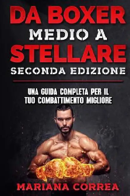 DA BOXER MEDIO a STELLARE SECONDA EDIZIONE: UNA GUIDA COMPLETA PER Il TUO COMBATTIMENTO MIGLIORE by Correa, Mariana