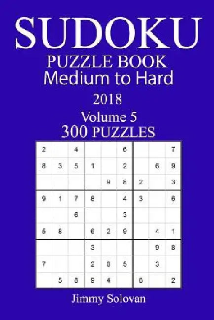 300 Medium to Hard Sudoku Puzzle Book 2018 by Jimmy Solovan