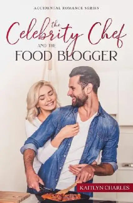The Celebrity Chef and the Food Blogger: The Celebrity Chef and the Food Blogger by Kaitlyn Charles