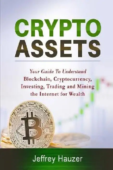 Cryptoassets: Your Guide to Understand Blockchain, Cryptocurrency, Investing, Trading and Mining the Internet for Wealth by Jeffrey Hauzer