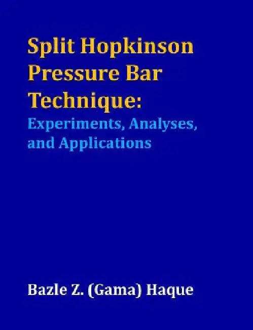 Split Hopkinson Pressure Bar Technique: Experiments, Analyses, and Applications by Bazle Z. Haque