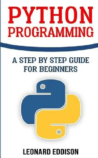 Python Programming: A Step By Step Guide For Beginners by Leonard Eddison