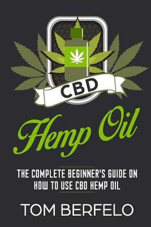 CBD Hemp Oil: The Complete Beginner's Guide on How to Use CBD Hemp Oil by Berfelo, Tom
