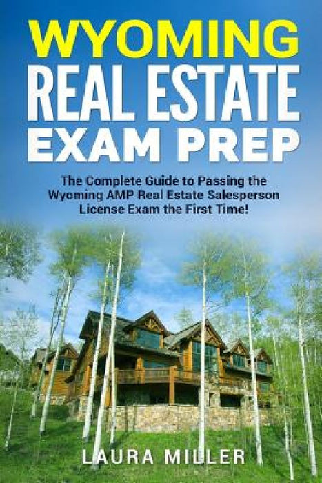 Wyoming Real Estate Exam Prep: The Complete Guide to Passing the Wyoming AMP Real Estate Salesperson License Exam the First Time! by Laura Miller
