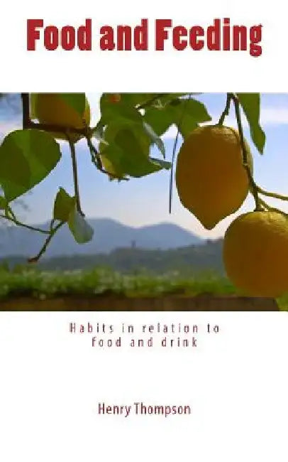 Food and Feeding: Habits in relation to food and drink by Henry Thompson