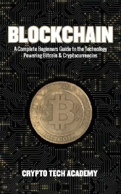 Blockchain: A Complete Beginners Guide to the Technology Powering Bitcoin & Cryptocurrencies by Crypto Tech Academy