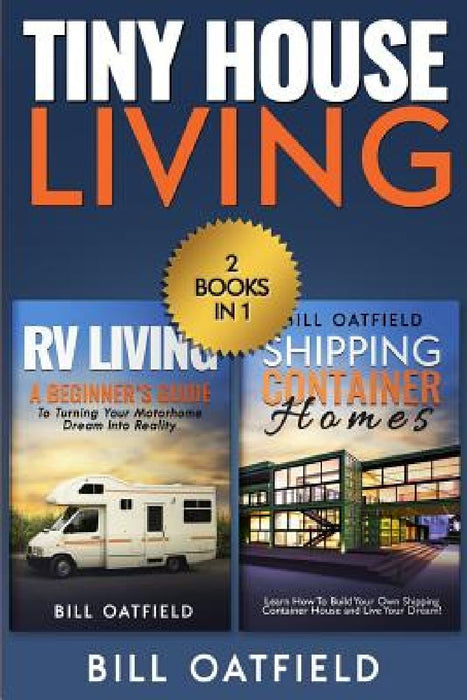 Tiny House Living: RV Living & Shipping Container Homes by Bill Oatfield