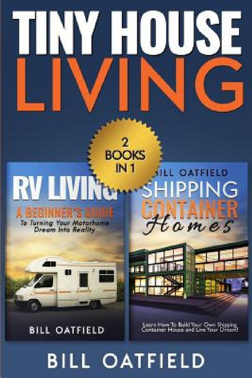 Tiny House Living: RV Living & Shipping Container Homes by Bill Oatfield