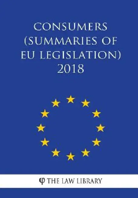 Consumers (Summaries of EU Legislation) 2018 by The Law Library
