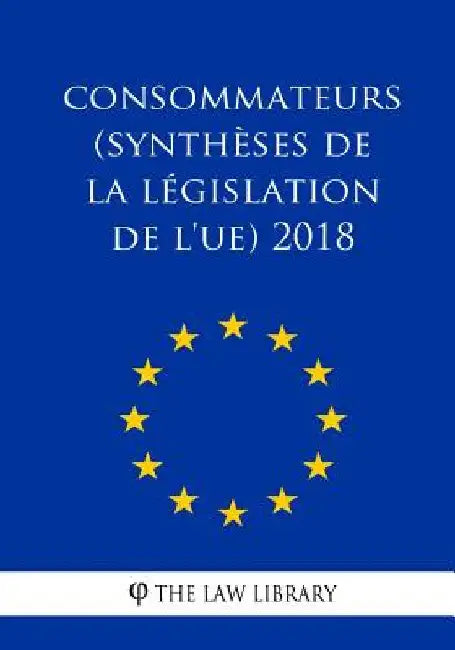 Consommateurs (Synthèses de la législation de l'UE) 2018 by The Law Library