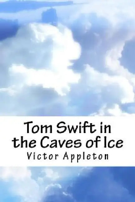 Tom Swift in the Caves of Ice by Victor Appleton