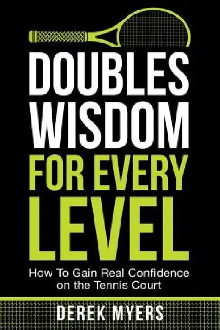 Doubles Wisdom for Every Level: How to Gain Real Confidence on the Tennis Court by Derek Myers