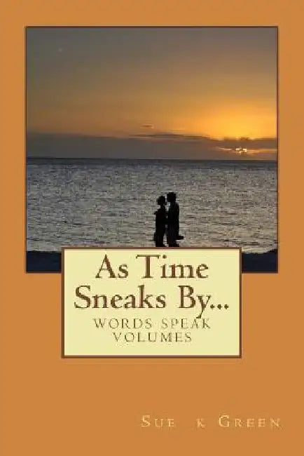 As Time Sneaks By...: Words Speak Volumes by Sue K. Green