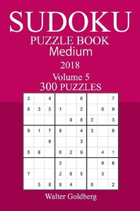 300 Medium Sudoku Puzzle Book - 2018 by Walter Goldberg