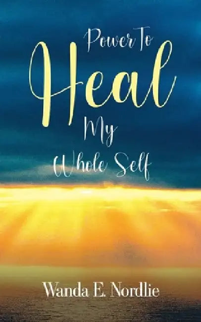 Power to Heal My Whole Self by Wanda Elizabeth Nordlie