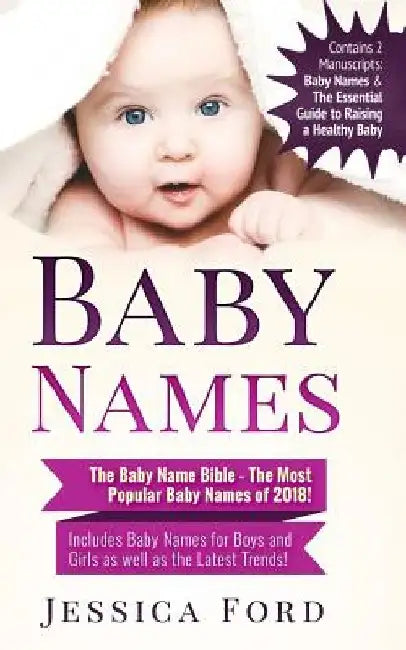 Baby Names: The Baby Name Bible - The Most Popular Baby Names of 2018! Includes Baby Names for Boys and Girls as well as the Lates by Jessica Ford