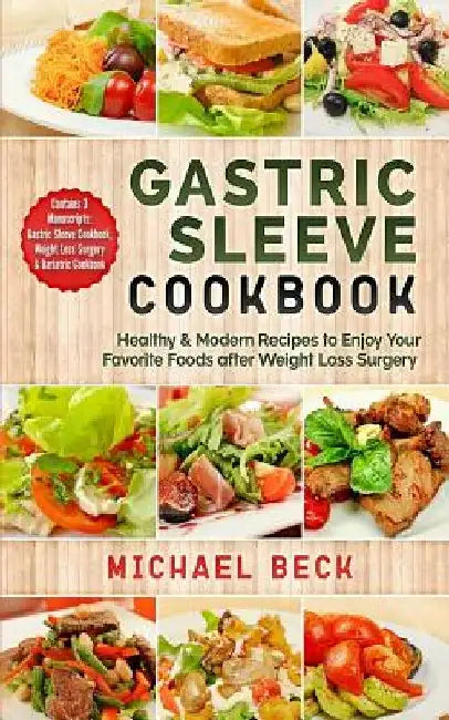 Gastric Sleeve Cookbook: Healthy & Modern Recipes to Enjoy Your Favorite Foods after Weight Loss Surgery (Contains 3 Manuscripts: Gastric Sleev by Michael Beck