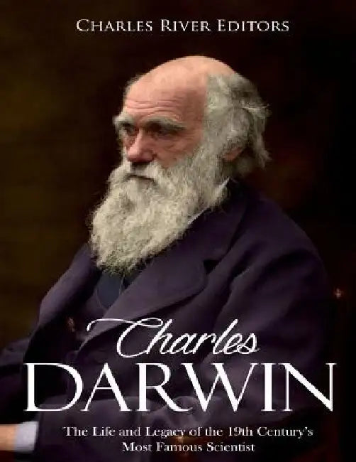 Charles Darwin: The Life and Legacy of the 19th Century's Most Famous Scientist by Charles River